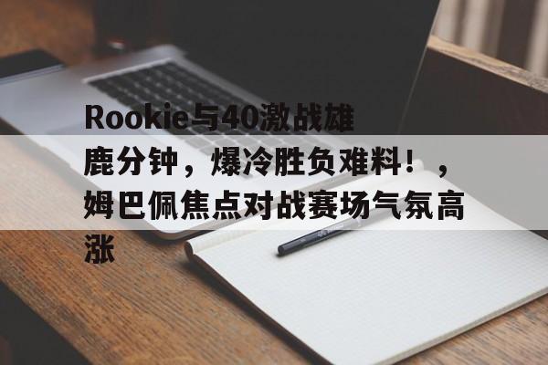 九游体育下载-Rookie与40激战雄鹿分钟，爆冷胜负难料！，姆巴佩焦点对战赛场气氛高涨-九游体育下载